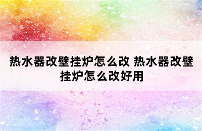 热水器改壁挂炉怎么改 热水器改壁挂炉怎么改好用